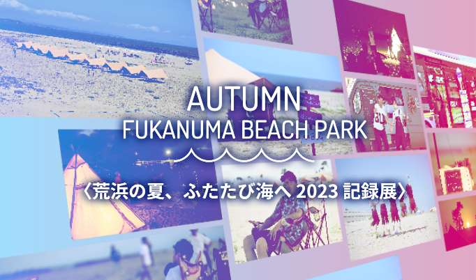 秋のFUKANUMA BEACH PARK〈荒浜の夏、ふたたび海へ 2023 記録展〉